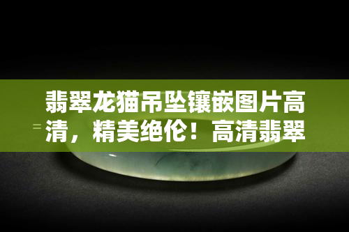 翡翠龙猫吊坠镶嵌图片高清，精美绝伦！高清翡翠龙猫吊坠镶嵌图片欣赏