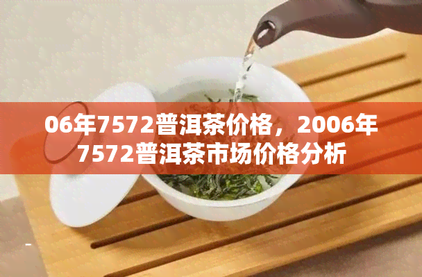 06年7572普洱茶价格，2006年7572普洱茶市场价格分析