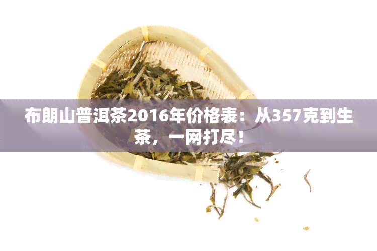 布朗山普洱茶2016年价格表：从357克到生茶，一网打尽！