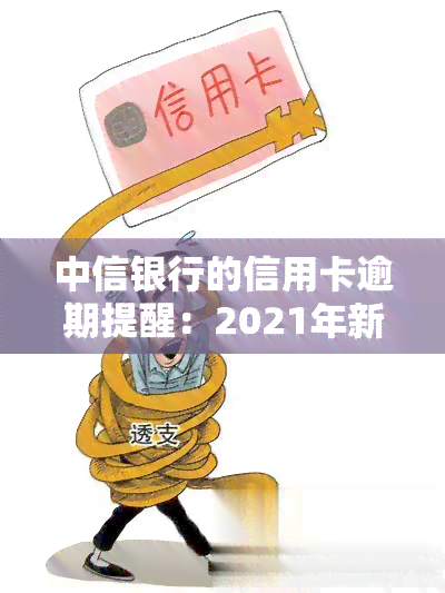 中信银行的信用卡逾期提醒：2021年新规与减免申请指南