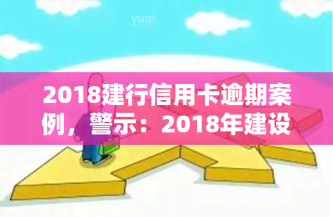 2018建行信用卡逾期案例，警示：2018年建设银行信用卡逾期引以为戒