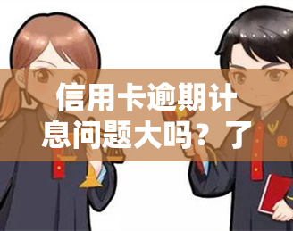 信用卡逾期计息问题大吗？了解各银行利息计算方式及解决方法