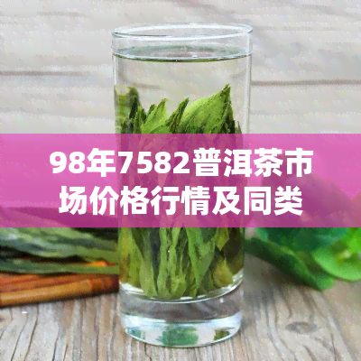 98年7582普洱茶市场价格行情及同类产品对比分析