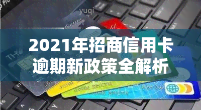 2021年招商信用卡逾期新政策全解析：影响、内容及应对措