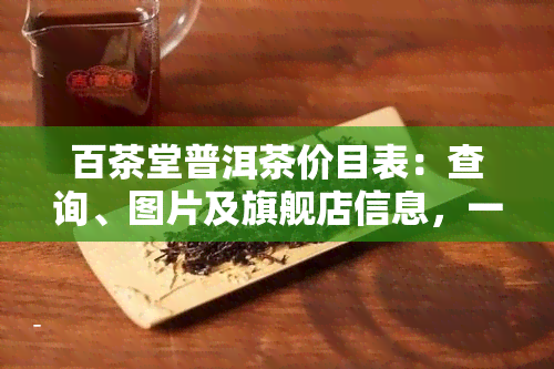 百茶堂普洱茶价目表：查询、图片及旗舰店信息，一网打尽！