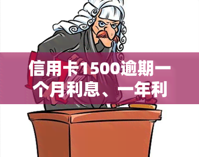 信用卡1500逾期一个月利息、一年利息及后果全解析