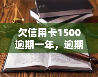 欠信用卡1500逾期一年，逾期一年，欠信用卡1500元，如何解决？