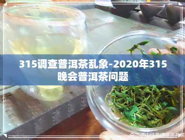 315调查普洱茶乱象-2020年315晚会普洱茶问题