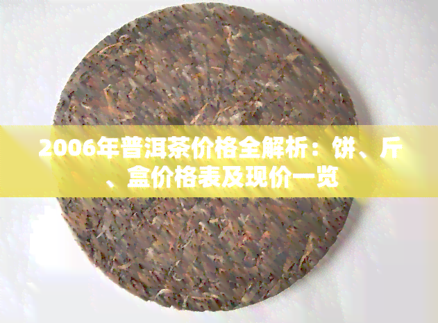 2006年普洱茶价格全解析：饼、斤、盒价格表及现价一览