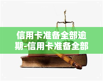 信用卡准备全部逾期-信用卡准备全部逾期怎么办