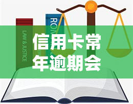 信用卡常年逾期会怎么样？影响、产生罚息与滞纳金，甚至可能面临诉讼。如何处理？