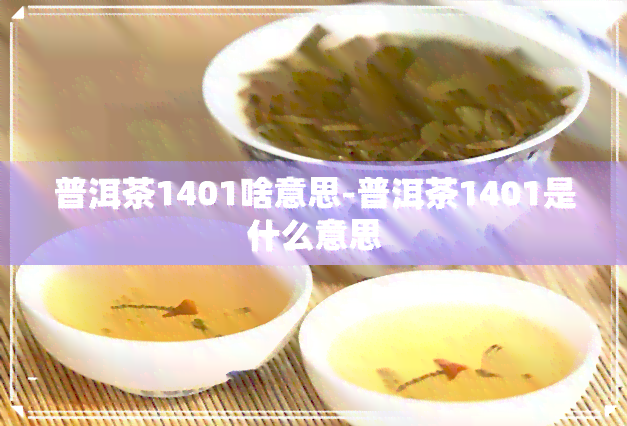 普洱茶1401啥意思-普洱茶1401是什么意思