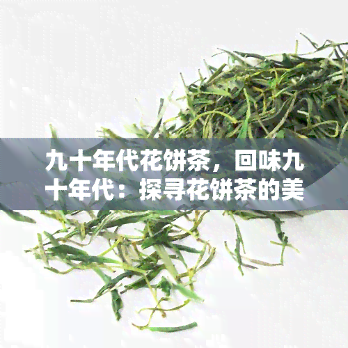 九十年代花饼茶，回味九十年代：探寻花饼茶的美味记忆