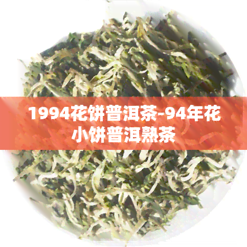 1994花饼普洱茶-94年花小饼普洱熟茶