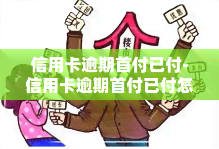 信用卡逾期首付已付-信用卡逾期首付已付怎么办