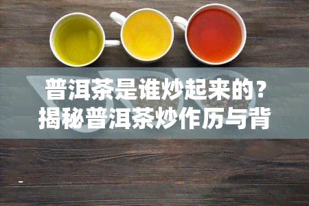 普洱茶是谁炒起来的？揭秘普洱茶炒作历与背后的故事