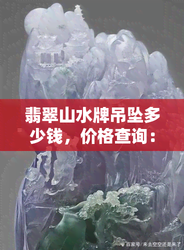 翡翠山水牌吊坠多少钱，价格查询：翡翠山水牌吊坠的市场价值是多少？