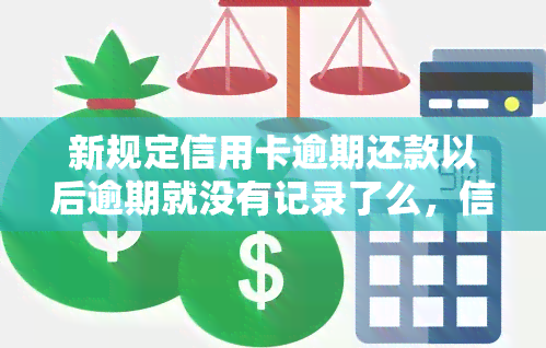 新规定信用卡逾期还款以后逾期就没有记录了么，信用卡逾期还款后，记录是否会消失？