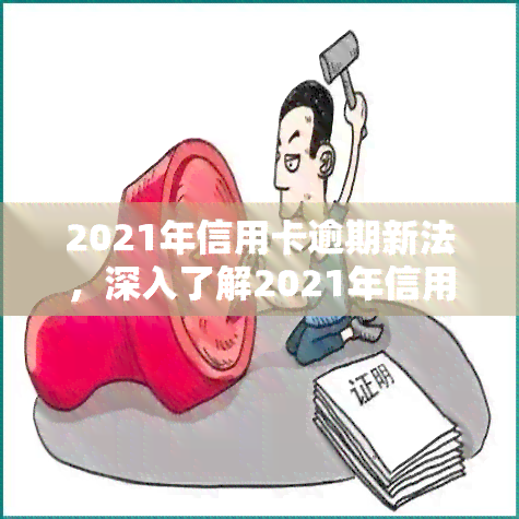 2021年信用卡逾期新法，深入了解2021年信用卡逾期新法，避免不必要的罚款和信用记录损害