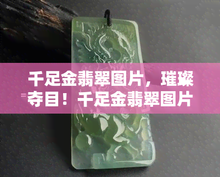 千足金翡翠图片，璀璨夺目！千足金翡翠图片，让您一珍稀宝石的风采！