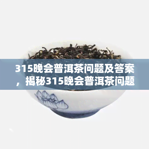 315晚会普洱茶问题及答案，揭秘315晚会普洱茶问题：答案解析与深度分析