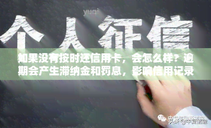 如果没有按时还信用卡，会怎么样？逾期会产生滞纳金和罚息，影响信用记录，甚至可能被起诉。