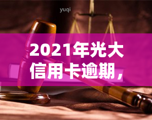 2021年光大信用卡逾期，警惕！2021年光大信用卡逾期风险上升，如何避免逾期还款？