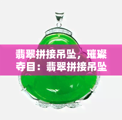 翡翠拼接吊坠，璀璨夺目：翡翠拼接吊坠，展现独特魅力！