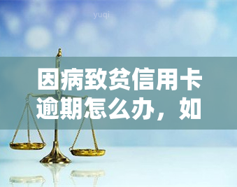 因病致贫信用卡逾期怎么办，如何应对因病致贫导致的信用卡逾期问题？