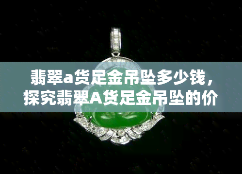 翡翠a货足金吊坠多少钱，探究翡翠A货足金吊坠的价格