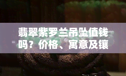 翡翠紫罗兰吊坠值钱吗？价格、寓意及镶嵌图片全解析！