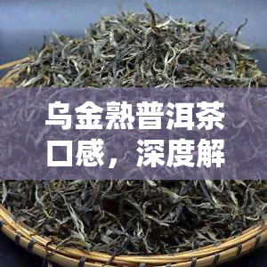 乌金熟普洱茶口感，深度解析：乌金熟普洱茶的口感特点与品尝技巧