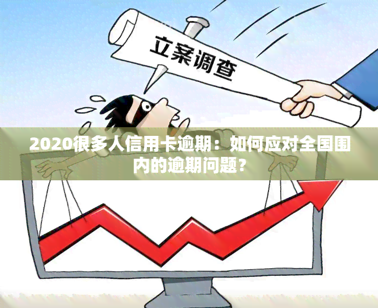 2020很多人信用卡逾期：如何应对全国围内的逾期问题？