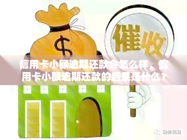 信用卡小额逾期还款会怎么样，信用卡小额逾期还款的后果是什么？