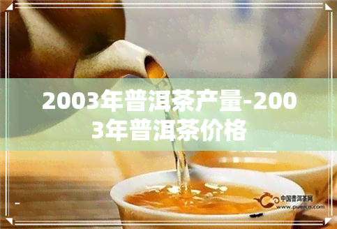 2003年普洱茶产量-2003年普洱茶价格