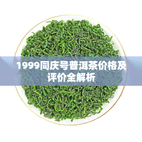 1999同庆号普洱茶价格及评价全解析