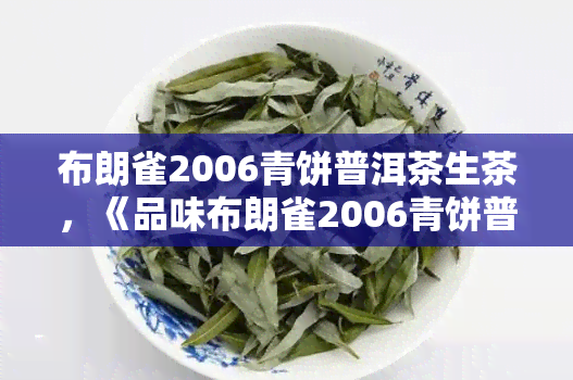 布朗雀2006青饼普洱茶生茶，《品味布朗雀2006青饼普洱茶生茶的韵味》