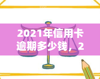 2021年信用卡逾期多少钱，2021年信用卡逾期还款金额统计