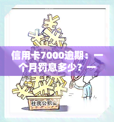 信用卡7000逾期：一个月罚息多少？一年后如何处理？