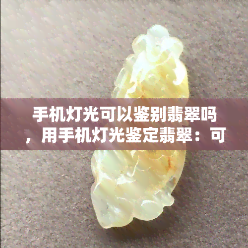 手机灯光可以鉴别翡翠吗，用手机灯光鉴定翡翠：可行吗？