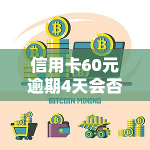 信用卡60元逾期4天会否影响？每日利息多少？