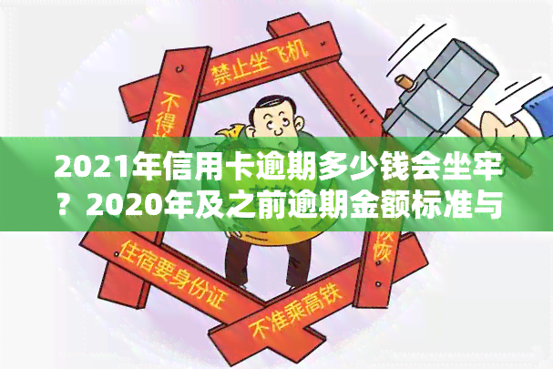 2021年信用卡逾期多少钱会坐牢？2020年及之前逾期金额标准与被起诉风险解析