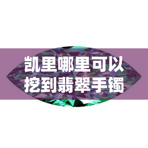 凯里哪里可以挖到翡翠手镯？鉴定机构位置介绍