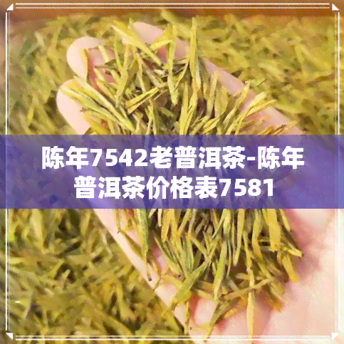 陈年7542老普洱茶-陈年普洱茶价格表7581