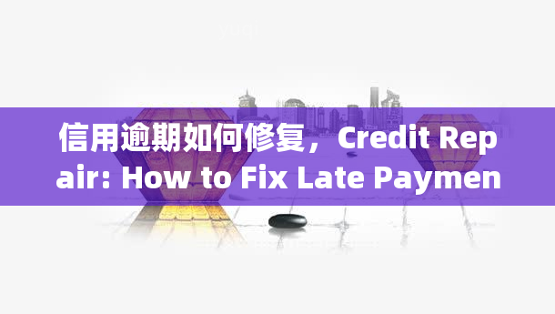 信用逾期如何修复，Credit Repair: How to Fix Late Payments