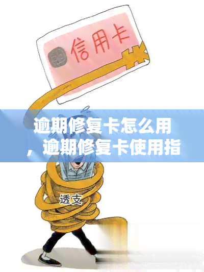 逾期修复卡怎么用，逾期修复卡使用指南：让你不再为逾期烦恼