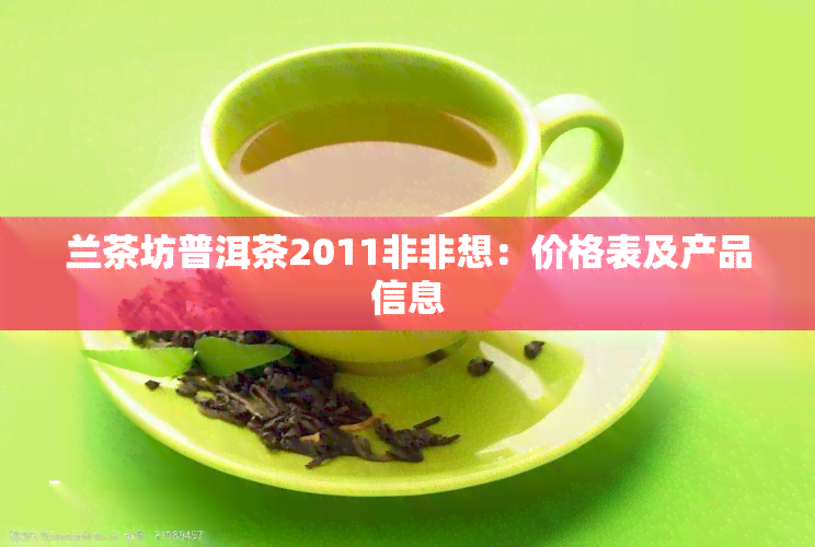 兰茶坊普洱茶2011非非想：价格表及产品信息