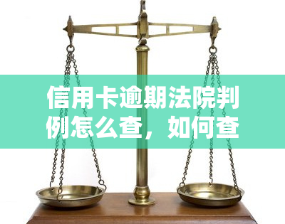 信用卡逾期法院判例怎么查，如何查询信用卡逾期的法院判例？