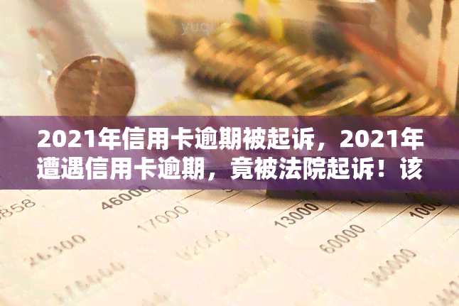 2021年信用卡逾期被起诉，2021年遭遇信用卡逾期，竟被法院起诉！该如何应对？