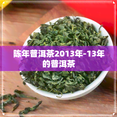 陈年普洱茶2013年-13年的普洱茶